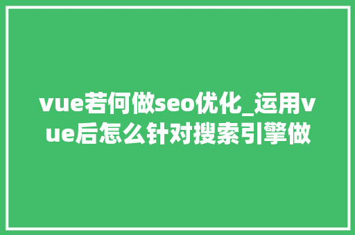 vue若何做seo优化_运用vue后怎么针对搜索引擎做SEO优化 vue若何做seo优化_运用vue后怎么针对搜索引擎做SEO优化 百度SEO