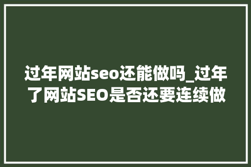 过年网站seo还能做吗_过年了网站SEO是否还要连续做 过年网站seo还能做吗_过年了网站SEO是否还要连续做 SEO关键词
