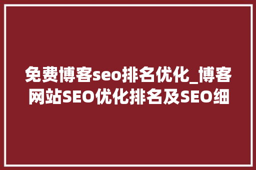 免费博客seo排名优化_博客网站SEO优化排名及SEO细节操作 免费博客seo排名优化_博客网站SEO优化排名及SEO细节操作 百度SEO