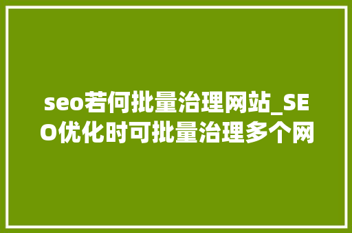 seo若何批量治理网站_SEO优化时可批量治理多个网站的方法 seo若何批量治理网站_SEO优化时可批量治理多个网站的方法 SEO关键词