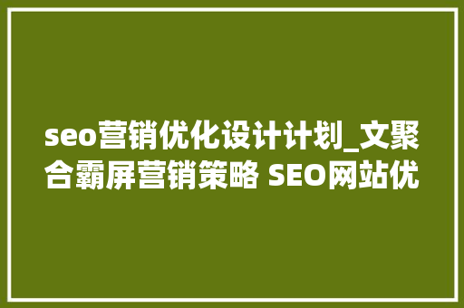 seo营销优化设计计划_文聚合霸屏营销策略 SEO网站优化 SEO优化筹划 seo营销优化设计计划_文聚合霸屏营销策略 SEO网站优化 SEO优化筹划 SEO关键词