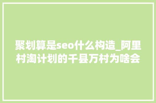 聚划算是seo什么构造_阿里村淘计划的千县万村为啥会夭折