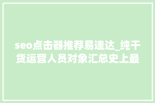 seo点击器推荐易速达_纯干货运营人员对象汇总史上最全 seo点击器推荐易速达_纯干货运营人员对象汇总史上最全 网站建设公司
