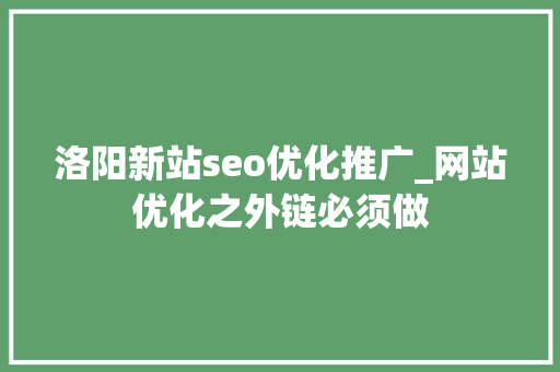 洛阳新站seo优化推广_网站优化之外链必须做