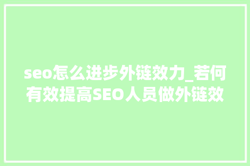 seo怎么进步外链效力_若何有效提高SEO人员做外链效率 seo怎么进步外链效力_若何有效提高SEO人员做外链效率 网站建设公司