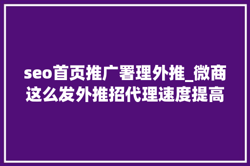 seo首页推广署理外推_微商这么发外推招代理速度提高2倍以上 百度SEO seo首页推广署理外推_微商这么发外推招代理速度提高2倍以上 seo首页推广署理外推_微商这么发外推招代理速度提高2倍以上 百度SEO