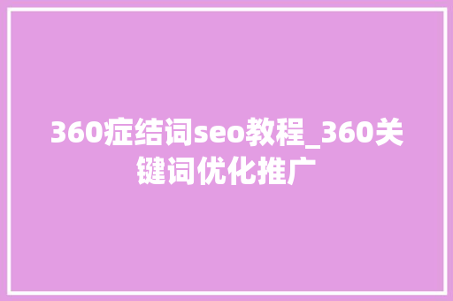 360症结词seo教程_360关键词优化推广 360症结词seo教程_360关键词优化推广 必应SEO