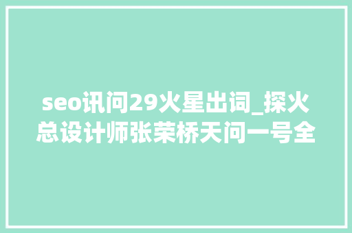 seo讯问29火星出词_探火总设计师张荣桥天问一号全球探测使我们更周全认知火星 seo讯问29火星出词_探火总设计师张荣桥天问一号全球探测使我们更周全认知火星 SEO关键词