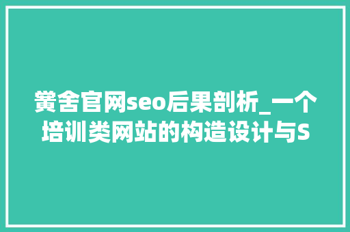 黉舍官网seo后果剖析_一个培训类网站的构造设计与SEO优化分析 黉舍官网seo后果剖析_一个培训类网站的构造设计与SEO优化分析 神马SEO