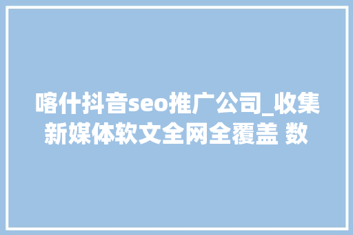 喀什抖音seo推广公司_收集新媒体软文全网全覆盖 数字化时代收集新媒体软文助力企业 喀什抖音seo推广公司_收集新媒体软文全网全覆盖 数字化时代收集新媒体软文助力企业 SEO关键词