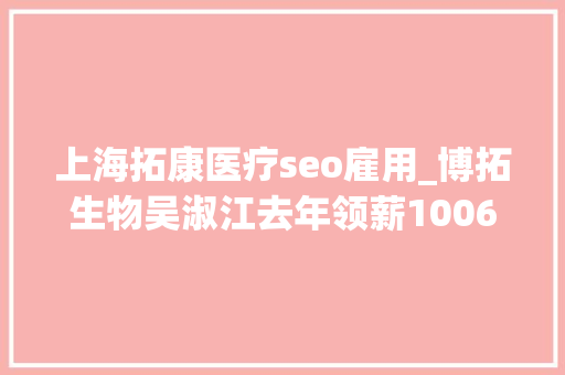 上海拓康医疗seo雇用_博拓生物吴淑江去年领薪10061万元降幅6101 网站建设公司