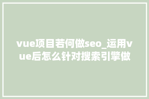 vue项目若何做seo_运用vue后怎么针对搜索引擎做SEO优化 vue项目若何做seo_运用vue后怎么针对搜索引擎做SEO优化 百度SEO