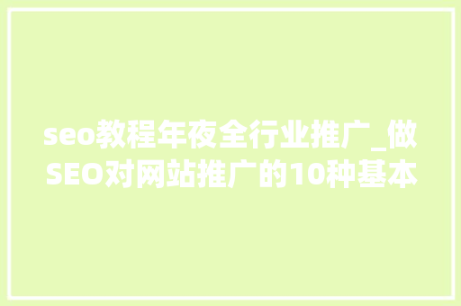 seo教程年夜全行业推广_做SEO对网站推广的10种基本方法手腕虽老但很实用 seo教程年夜全行业推广_做SEO对网站推广的10种基本方法手腕虽老但很实用 SEO关键词
