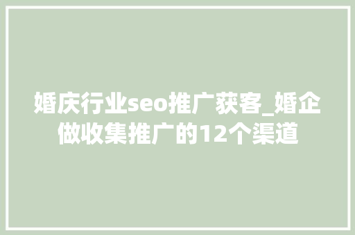 婚庆行业seo推广获客_婚企做收集推广的12个渠道 婚庆行业seo推广获客_婚企做收集推广的12个渠道 百度SEO