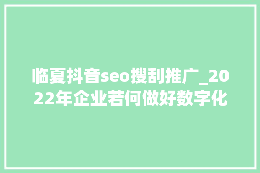 临夏抖音seo搜刮推广_2022年企业若何做好数字化营销 临夏抖音seo搜刮推广_2022年企业若何做好数字化营销 网站建设公司
