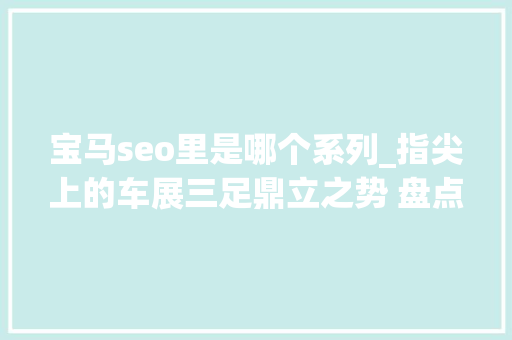 宝马seo里是哪个系列_指尖上的车展三足鼎立之势 盘点BBA品牌帅气新车 宝马seo里是哪个系列_指尖上的车展三足鼎立之势 盘点BBA品牌帅气新车 网站建设公司
