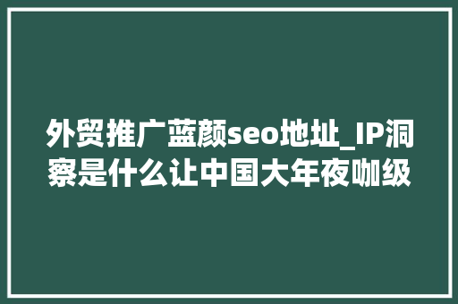 外贸推广蓝颜seo地址_IP洞察是什么让中国大年夜咖级企业把注册地选择在海外 外贸推广蓝颜seo地址_IP洞察是什么让中国大年夜咖级企业把注册地选择在海外 百度SEO