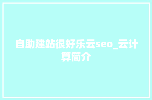 自助建站很好乐云seo_云计算简介 自助建站很好乐云seo_云计算简介 网站建设公司