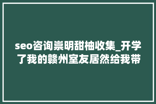 seo咨询崇明甜柚收集_开学了我的赣州室友居然给我带了一份这样的特产 seo咨询崇明甜柚收集_开学了我的赣州室友居然给我带了一份这样的特产 神马SEO