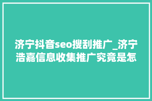 济宁抖音seo搜刮推广_济宁浩嘉信息收集推广究竟是怎么资助企业年赚切切的 济宁抖音seo搜刮推广_济宁浩嘉信息收集推广究竟是怎么资助企业年赚切切的 百度SEO
