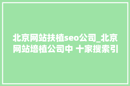 北京网站扶植seo公司_北京网站培植公司中 十家搜索引擎优化最好的网站培植公司 北京网站扶植seo公司_北京网站培植公司中 十家搜索引擎优化最好的网站培植公司 百度SEO