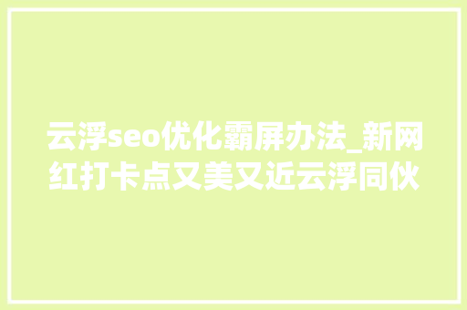 云浮seo优化霸屏办法_新网红打卡点又美又近云浮同伙圈花式霸屏的美丽渔村 云浮seo优化霸屏办法_新网红打卡点又美又近云浮同伙圈花式霸屏的美丽渔村 必应SEO