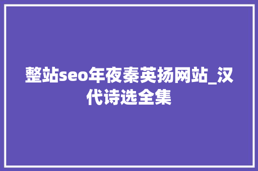 整站seo年夜秦英扬网站_汉代诗选全集 整站seo年夜秦英扬网站_汉代诗选全集 神马SEO