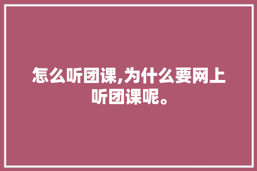 怎么听团课,为什么要网上听团课呢。 怎么听团课,为什么要网上听团课呢。 搜狗SEO
