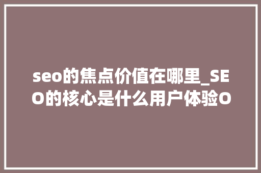 seo的焦点价值在哪里_SEO的核心是什么用户体验OR用户忠诚度 seo的焦点价值在哪里_SEO的核心是什么用户体验OR用户忠诚度 搜狗SEO
