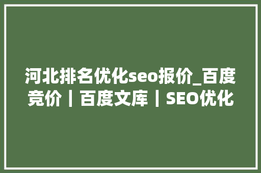 河北排名优化seo报价_百度竞价｜百度文库｜SEO优化｜哪个最烧钱 河北排名优化seo报价_百度竞价｜百度文库｜SEO优化｜哪个最烧钱 网站建设公司