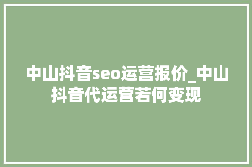 中山抖音seo运营报价_中山抖音代运营若何变现