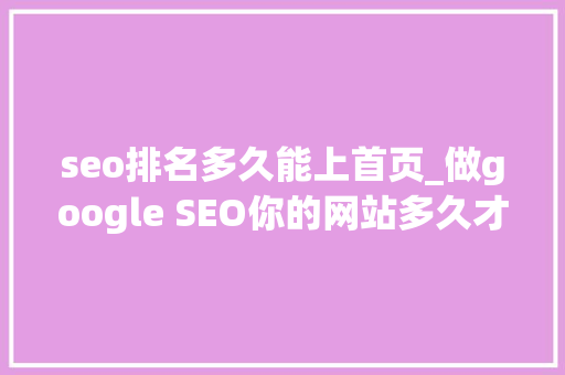 seo排名多久能上首页_做google SEO你的网站多久才会排在首页 seo排名多久能上首页_做google SEO你的网站多久才会排在首页 百度SEO