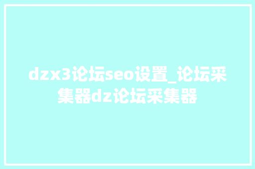 dzx3论坛seo设置_论坛采集器dz论坛采集器 dzx3论坛seo设置_论坛采集器dz论坛采集器 SEO关键词