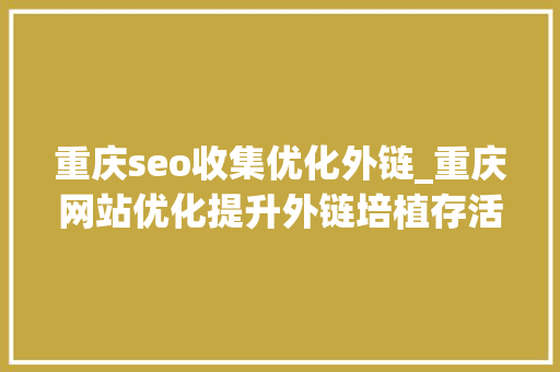 重庆seo收集优化外链_重庆网站优化提升外链培植存活时长的方法 必应SEO 重庆seo收集优化外链_重庆网站优化提升外链培植存活时长的方法 重庆seo收集优化外链_重庆网站优化提升外链培植存活时长的方法 必应SEO