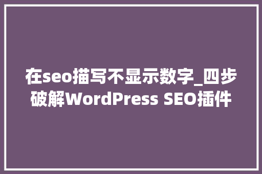 在seo描写不显示数字_四步破解WordPress SEO插件显示绿灯不代表已经做好SEO下 在seo描写不显示数字_四步破解WordPress SEO插件显示绿灯不代表已经做好SEO下 网站建设公司