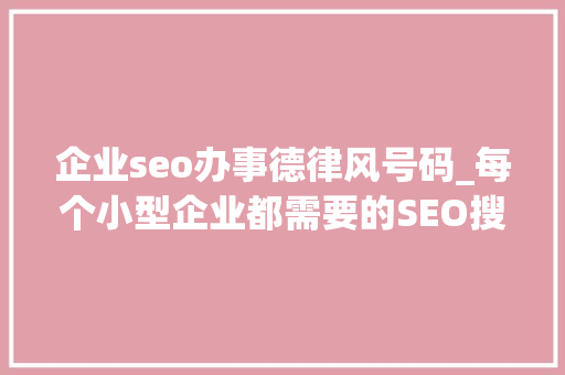 企业seo办事德律风号码_每个小型企业都需要的SEO搜索引擎优化 企业seo办事德律风号码_每个小型企业都需要的SEO搜索引擎优化 神马SEO