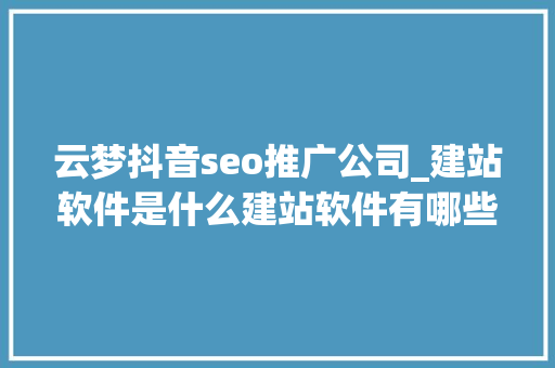 云梦抖音seo推广公司_建站软件是什么建站软件有哪些哪一个好盘点16个建站软件 云梦抖音seo推广公司_建站软件是什么建站软件有哪些哪一个好盘点16个建站软件 SEO关键词