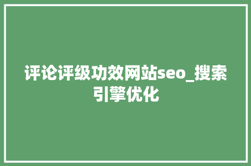评论评级功效网站seo_搜索引擎优化 评论评级功效网站seo_搜索引擎优化 神马SEO