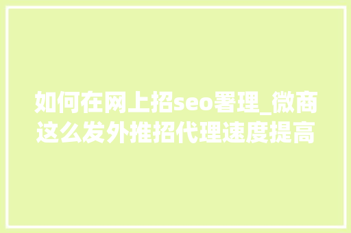 如何在网上招seo署理_微商这么发外推招代理速度提高2倍以上 如何在网上招seo署理_微商这么发外推招代理速度提高2倍以上 神马SEO