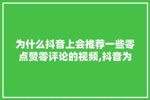 为什么抖音上会推荐一些零点赞零评论的视频,抖音为什么要保持零点赞呢。 为什么抖音上会推荐一些零点赞零评论的视频,抖音为什么要保持零点赞呢。 网站建设公司