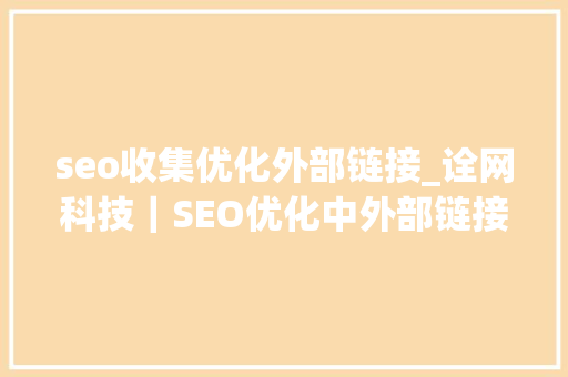 seo收集优化外部链接_诠网科技｜SEO优化中外部链接的意见 seo收集优化外部链接_诠网科技｜SEO优化中外部链接的意见 神马SEO