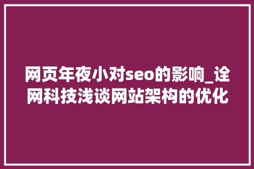 网页年夜小对seo的影响_诠网科技浅谈网站架构的优化对SEO的影响 网页年夜小对seo的影响_诠网科技浅谈网站架构的优化对SEO的影响 百度SEO