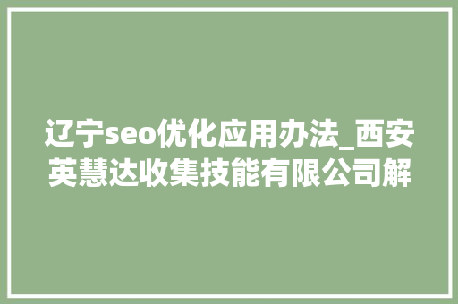 辽宁seo优化应用办法_西安英慧达收集技能有限公司解答 万词霸屏若何做出效果 辽宁seo优化应用办法_西安英慧达收集技能有限公司解答 万词霸屏若何做出效果 网站建设公司