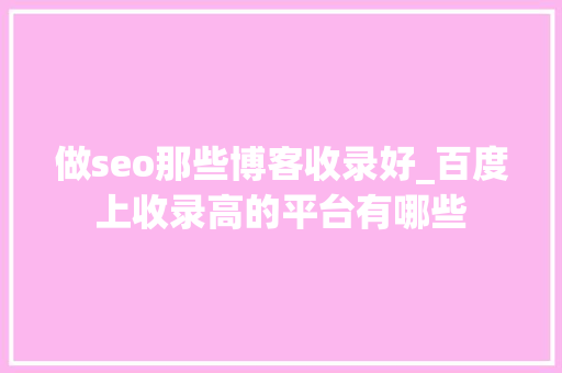 做seo那些博客收录好_百度上收录高的平台有哪些 做seo那些博客收录好_百度上收录高的平台有哪些 搜狗SEO