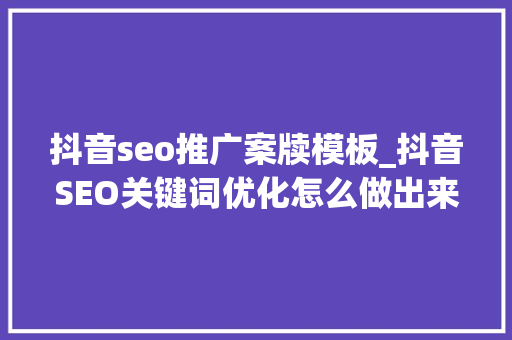 抖音seo推广案牍模板_抖音SEO关键词优化怎么做出来的 抖音seo推广案牍模板_抖音SEO关键词优化怎么做出来的 必应SEO