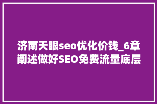 济南天眼seo优化价钱_6章阐述做好SEO免费流量底层弄法 济南天眼seo优化价钱_6章阐述做好SEO免费流量底层弄法 神马SEO