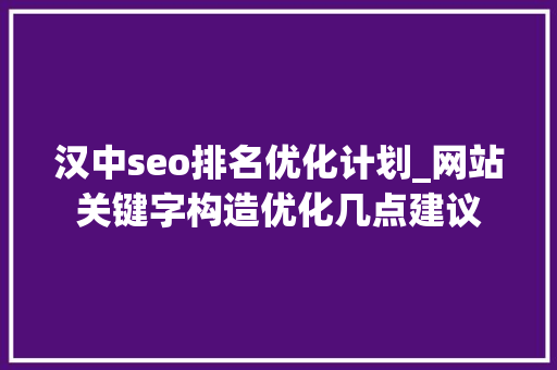 汉中seo排名优化计划_网站关键字构造优化几点建议