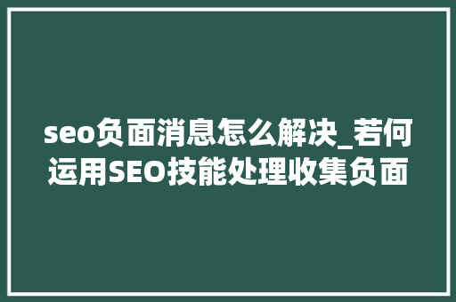 seo负面消息怎么解决_若何运用SEO技能处理收集负面消息 seo负面消息怎么解决_若何运用SEO技能处理收集负面消息 神马SEO
