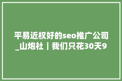 平易近权好的seo推广公司_山炮社｜我们只花30天99元就打造了一位知乎网红 平易近权好的seo推广公司_山炮社｜我们只花30天99元就打造了一位知乎网红 网站建设公司