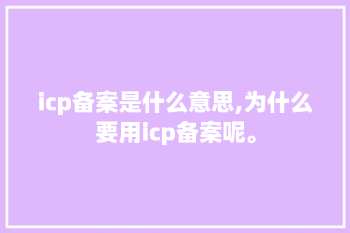 icp备案是什么意思,为什么要用icp备案呢。 icp备案是什么意思,为什么要用icp备案呢。 必应SEO